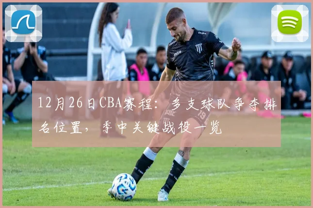 12月26日CBA赛程：多支球队争夺排名位置，季中关键战役一览