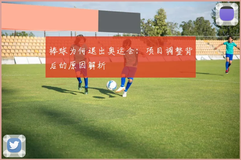 棒球为何退出奥运会：项目调整背后的原因解析