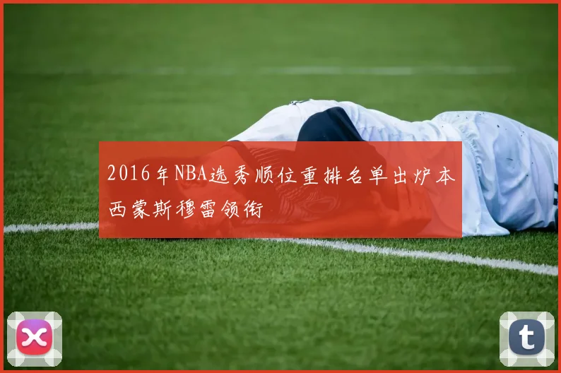 2016年NBA选秀顺位重排名单出炉本西蒙斯穆雷领衔