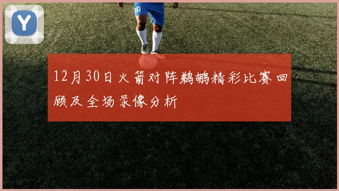 12月30日火箭对阵鹈鹕精彩比赛回顾及全场录像分析